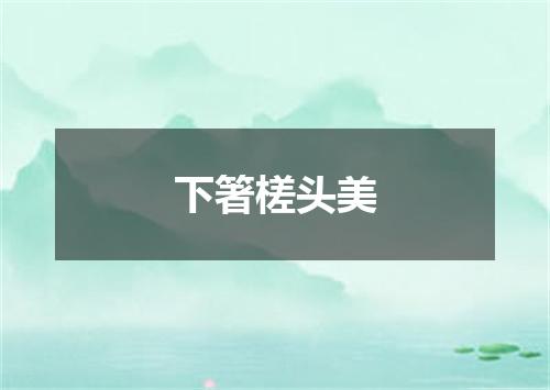 下箸槎头美