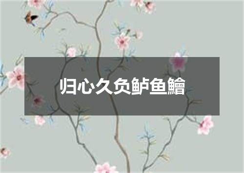归心久负鲈鱼鱠