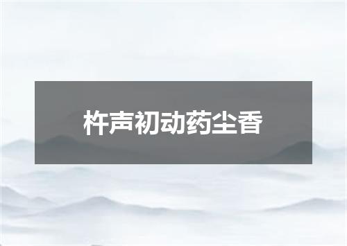 杵声初动药尘香