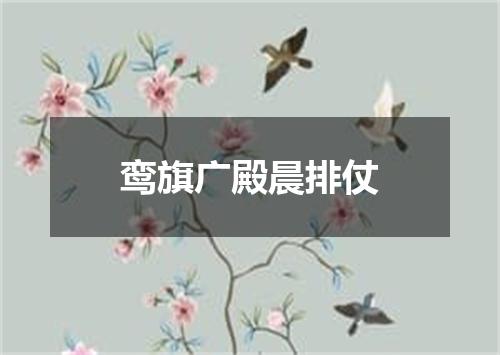 鸾旗广殿晨排仗