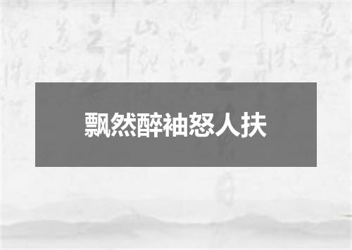 飘然醉袖怒人扶