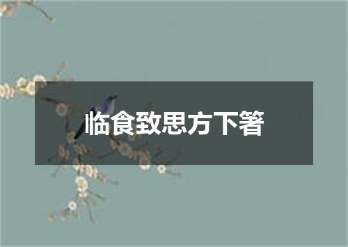 临食致思方下箸