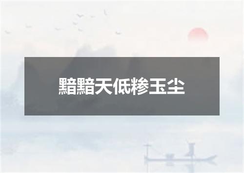 黯黯天低糁玉尘