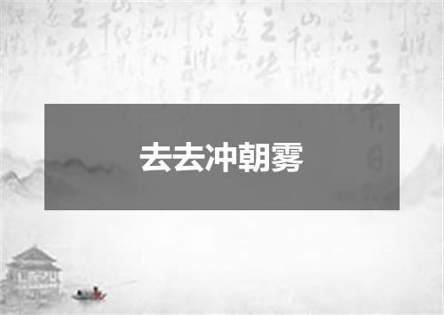 去去冲朝雾