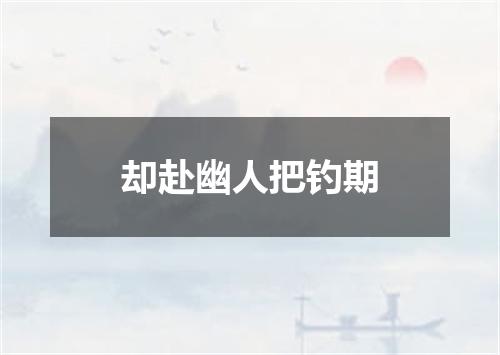 却赴幽人把钓期