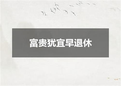 富贵犹宜早退休