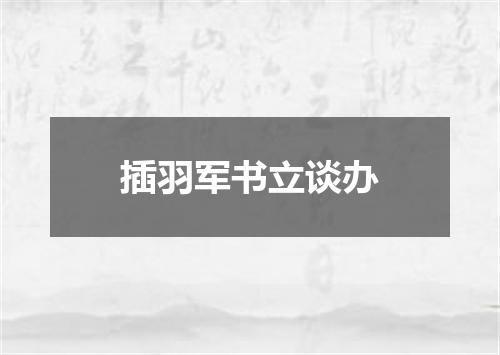 插羽军书立谈办