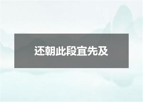 还朝此段宜先及