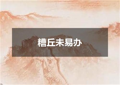 糟丘未易办