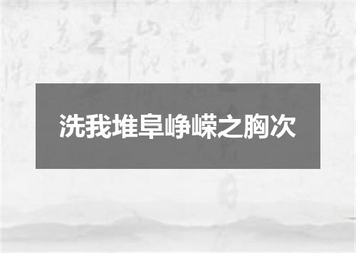 洗我堆阜峥嵘之胸次
