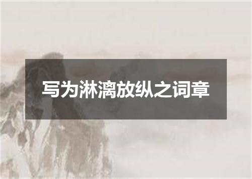 写为淋漓放纵之词章