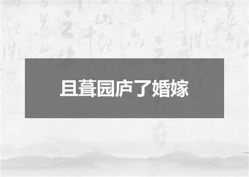 且葺园庐了婚嫁