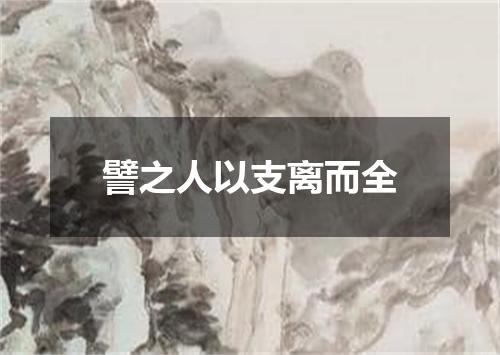 譬之人以支离而全