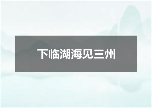 下临湖海见三州