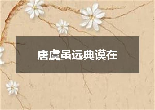 唐虞虽远典谟在