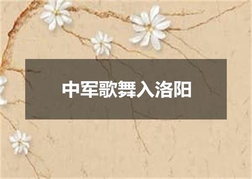 中军歌舞入洛阳