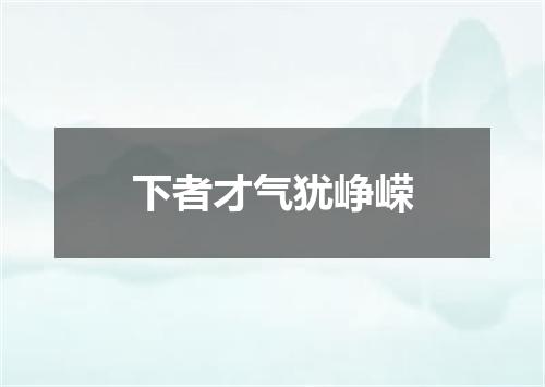 下者才气犹峥嵘