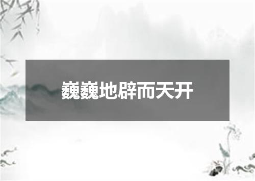 巍巍地辟而天开