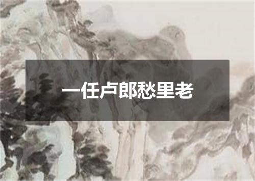 一任卢郎愁里老