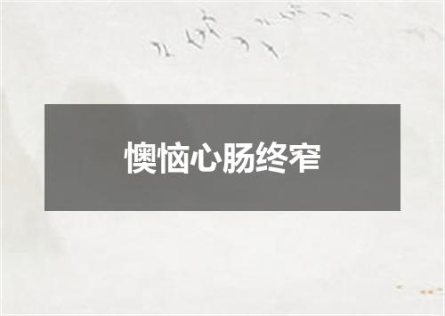 懊恼心肠终窄