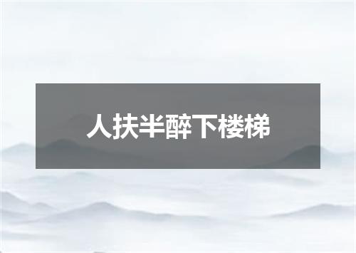 人扶半醉下楼梯