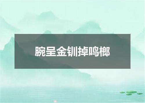 腕呈金钏掉鸣榔