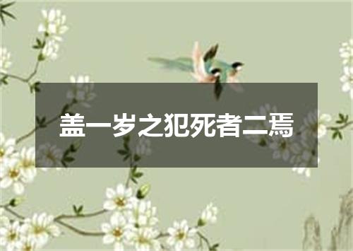 盖一岁之犯死者二焉