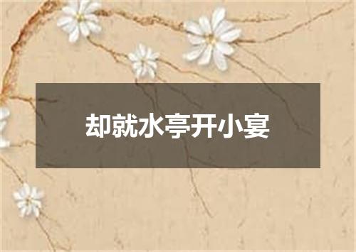 却就水亭开小宴