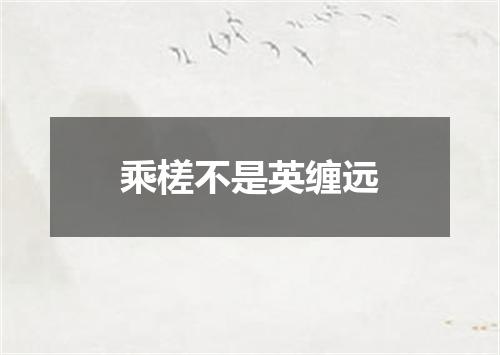 乘槎不是英缠远