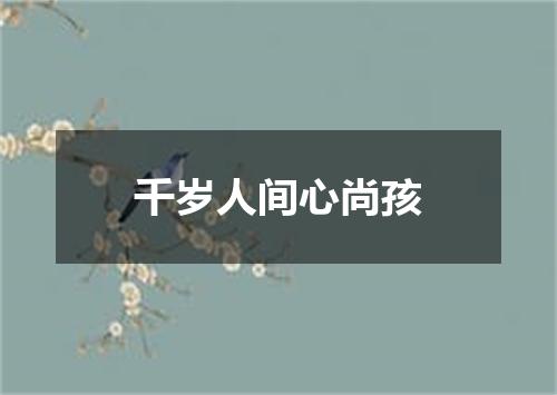 千岁人间心尚孩