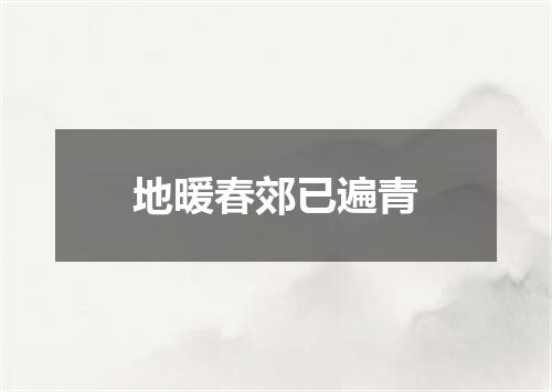 地暖春郊已遍青