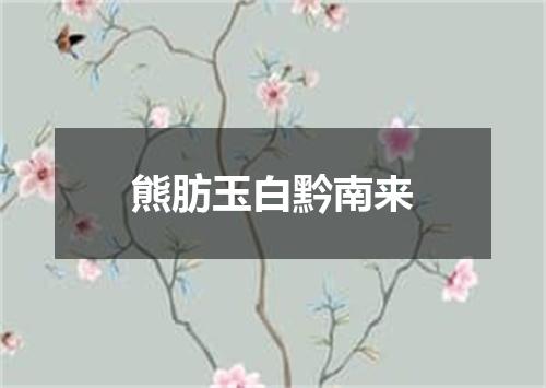 熊肪玉白黔南来