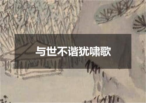 与世不谐犹啸歌