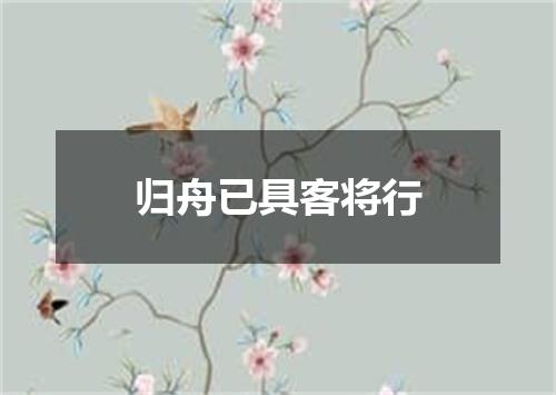 归舟已具客将行