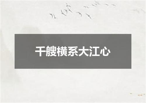 千艘横系大江心