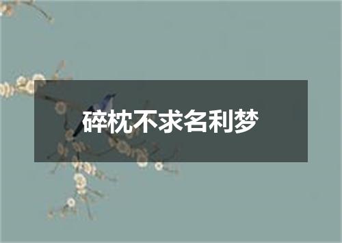 碎枕不求名利梦