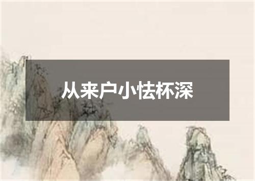 从来户小怯杯深
