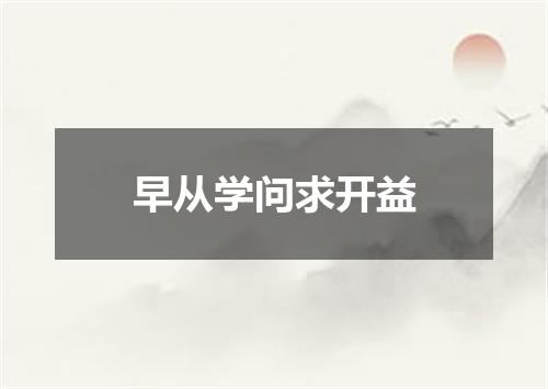 早从学问求开益