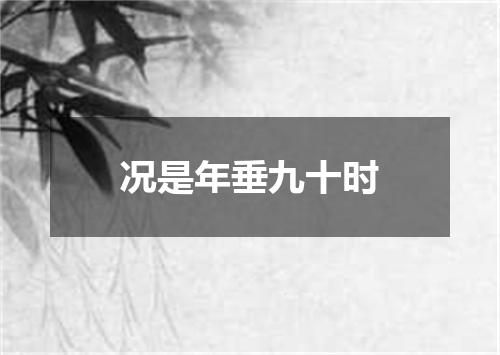 况是年垂九十时
