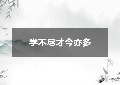 学不尽才今亦多