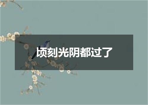 顷刻光阴都过了