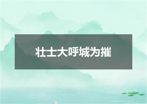 壮士大呼城为摧