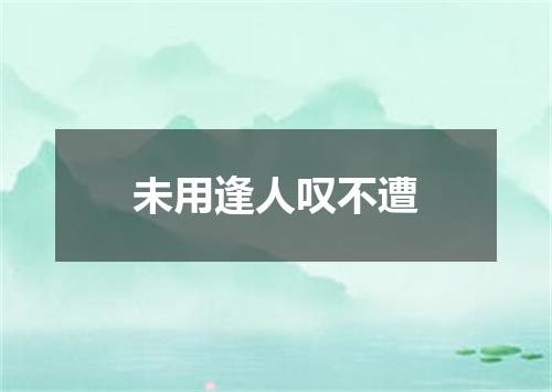 未用逢人叹不遭