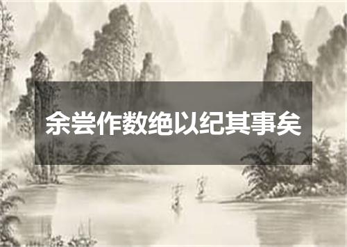 余尝作数绝以纪其事矣