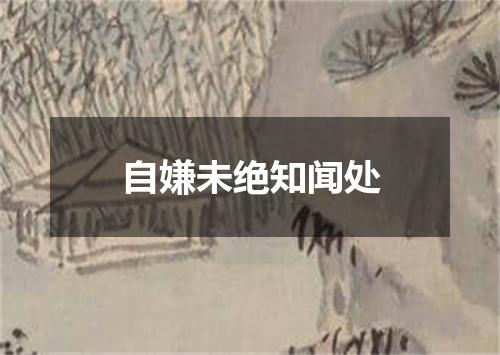 自嫌未绝知闻处