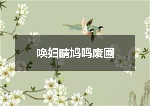 唤妇晴鸠鸣废圃