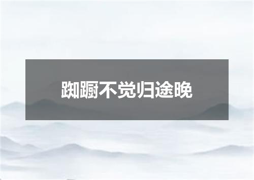 踟蹰不觉归途晚