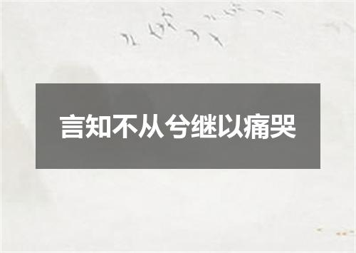 言知不从兮继以痛哭