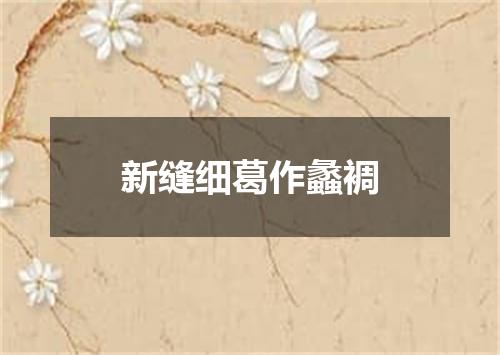 新缝细葛作蠡裯