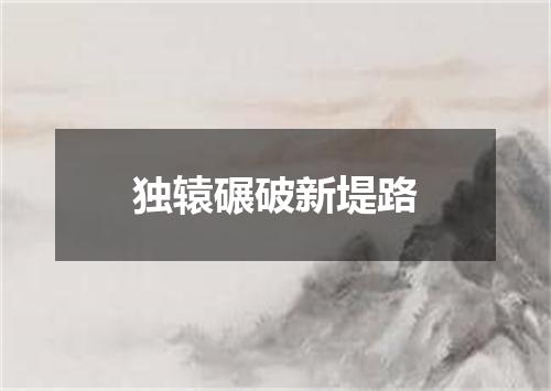 独辕碾破新堤路